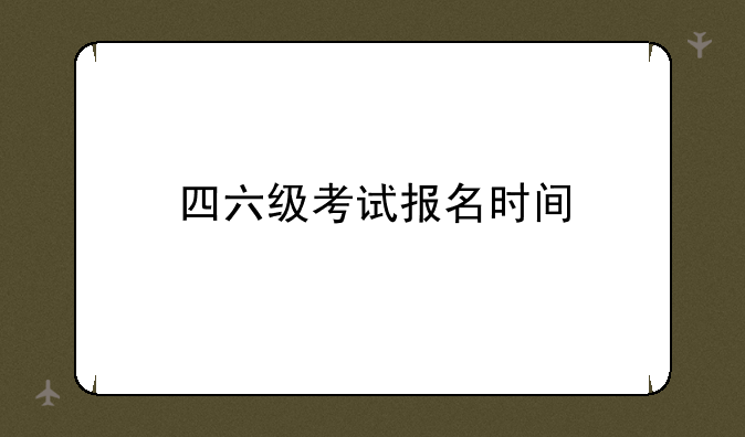 四六级考试报名时间