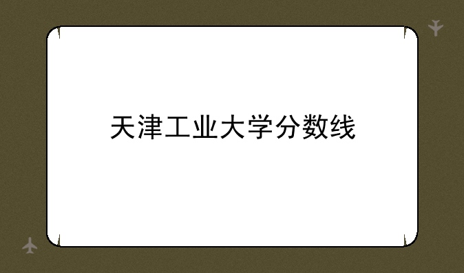 天津工业大学分数线