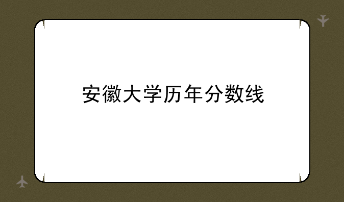 安徽大学历年分数线