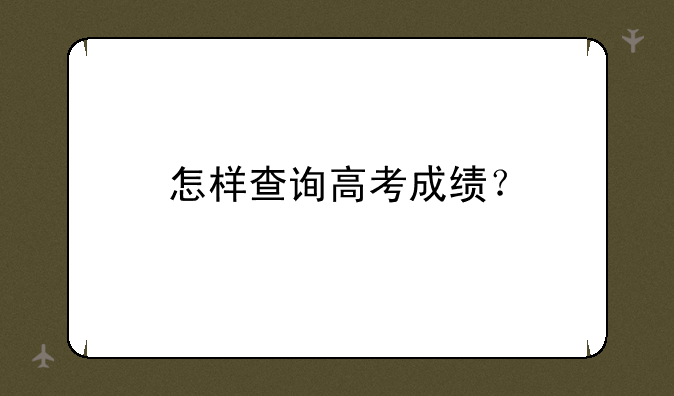 怎样查询高考成绩？