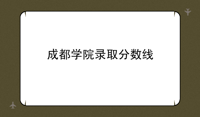 成都学院录取分数线