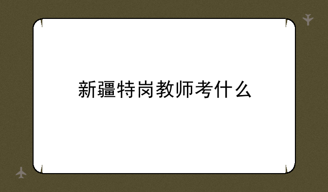 新疆特岗教师考什么