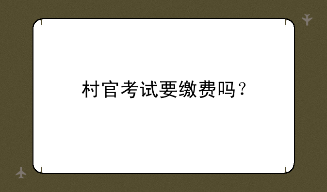 村官考试要缴费吗？