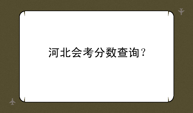 河北会考分数查询？