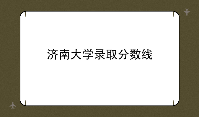 济南大学录取分数线
