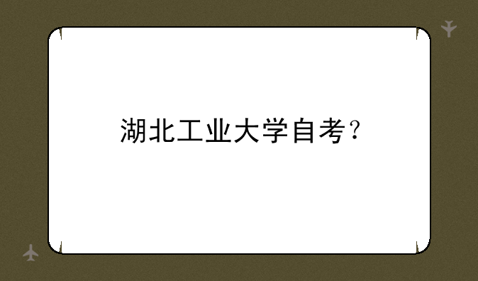 湖北工业大学自考？