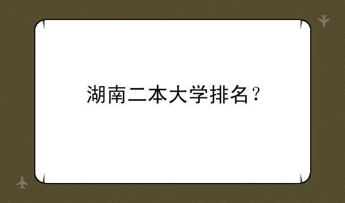 湖南二本大学排名？