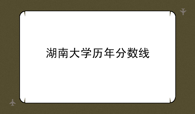 湖南大学历年分数线