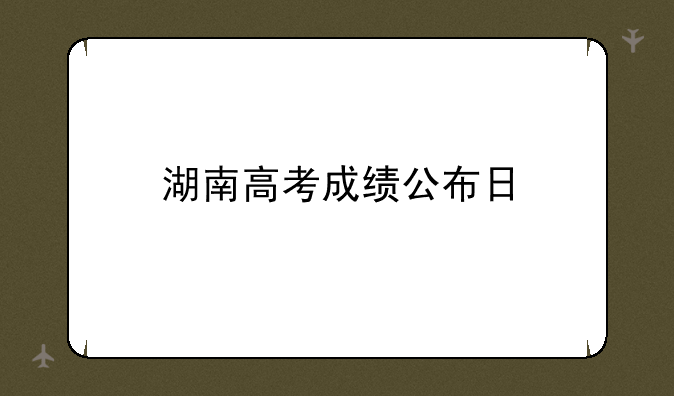 湖南高考成绩公布日
