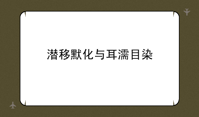 潜移默化与耳濡目染