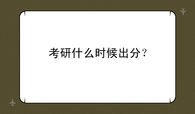 考研什么时候出分？