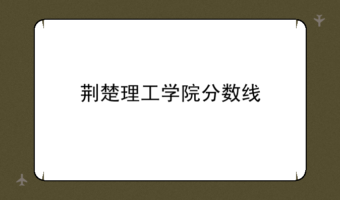 荆楚理工学院分数线