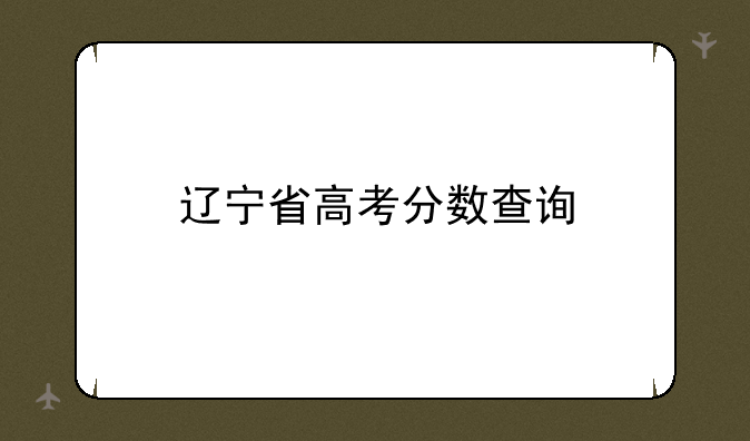 辽宁省高考分数查询