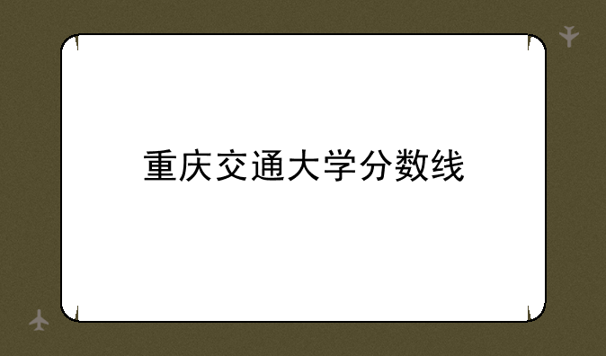 重庆交通大学分数线