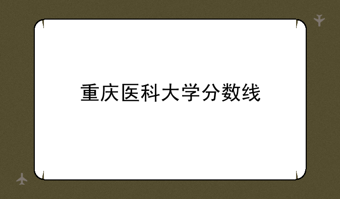 重庆医科大学分数线