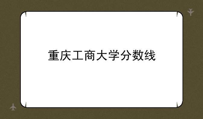 重庆工商大学分数线