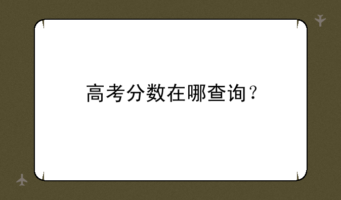 高考分数在哪查询？