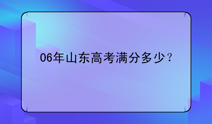 06年山东高考满分多少？