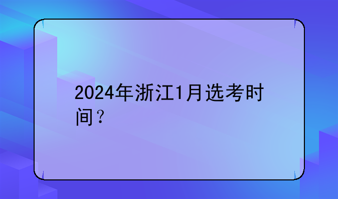 2024年浙江1月选考时间？