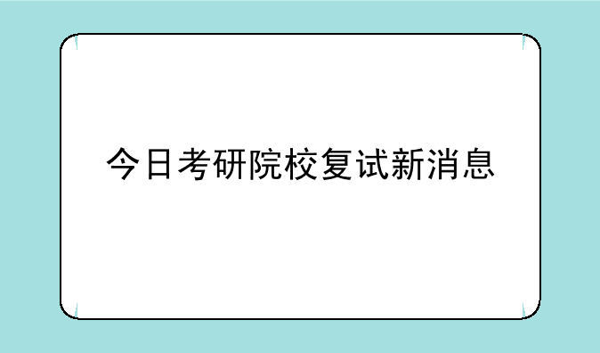 今日考研院校复试新消息