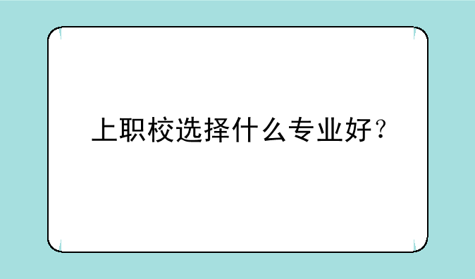 上职校选择什么专业好？