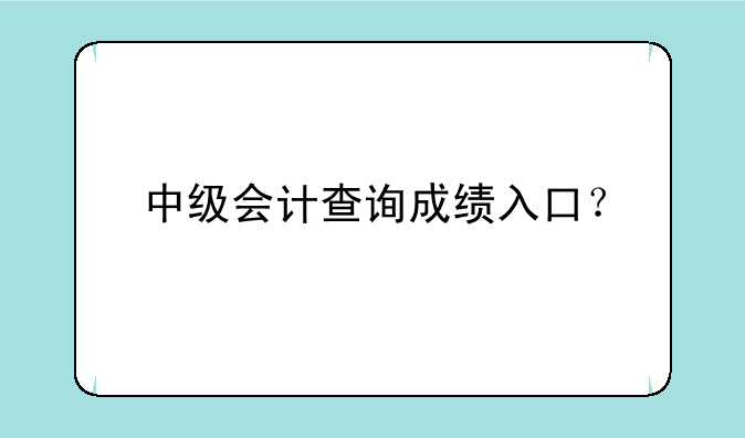 中级会计查询成绩入口？