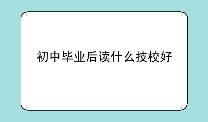 初中毕业后读什么技校好
