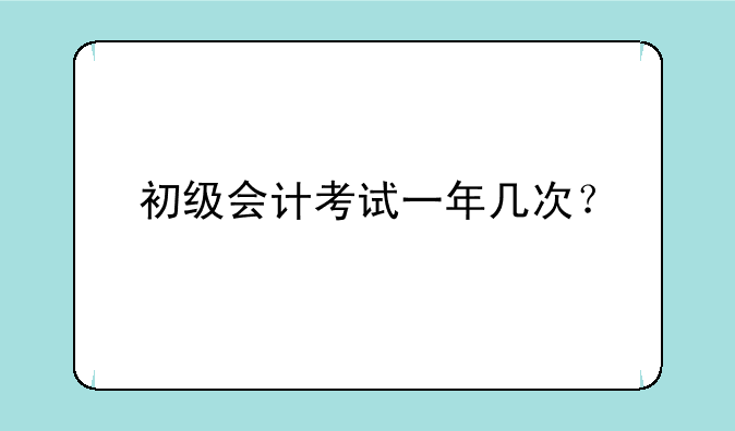 初级会计考试一年几次？