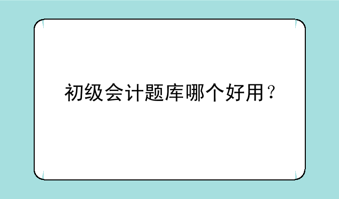 初级会计题库哪个好用？