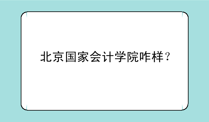 北京国家会计学院咋样？