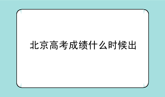 北京高考成绩什么时候出