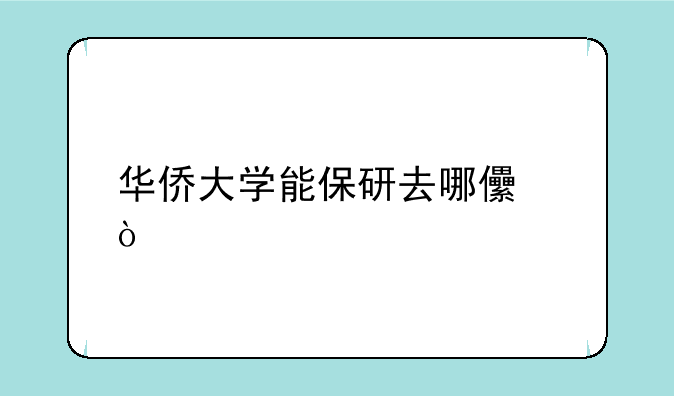 华侨大学能保研去哪儿？