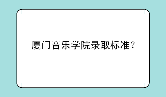 厦门音乐学院录取标准？