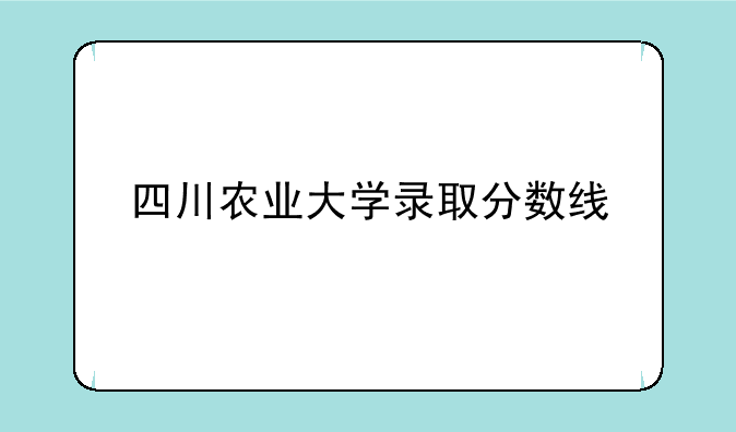 四川农业大学录取分数线