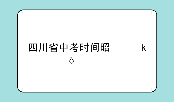 四川省中考时间是多久？
