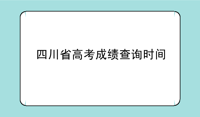四川省高考成绩查询时间