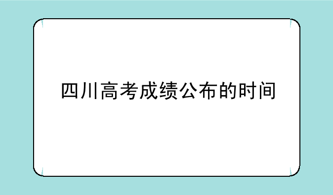 四川高考成绩公布的时间