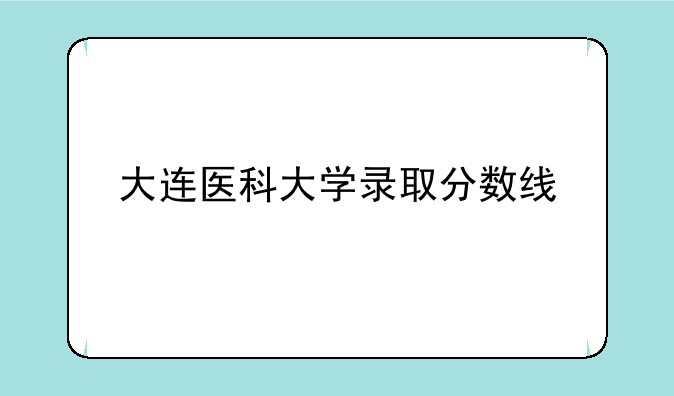 大连医科大学录取分数线