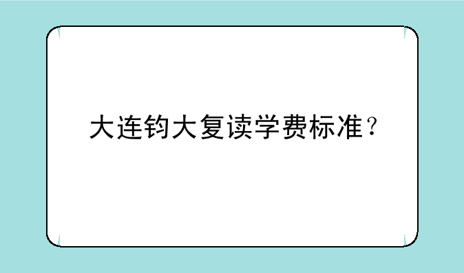 大连钧大复读学费标准？