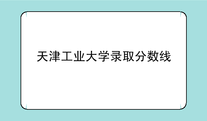 天津工业大学录取分数线