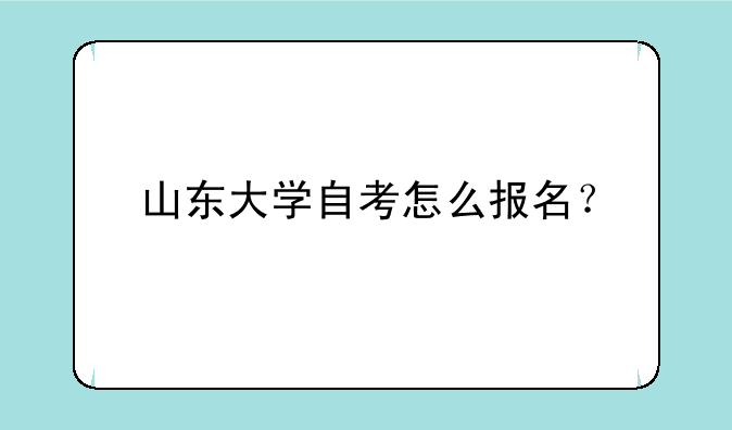 山东大学自考怎么报名？