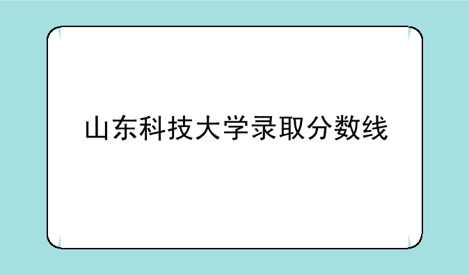 山东科技大学录取分数线