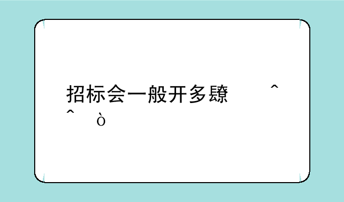 招标会一般开多长时间？