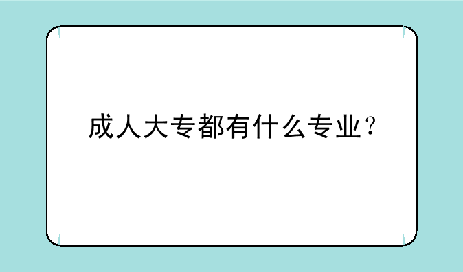 成人大专都有什么专业？