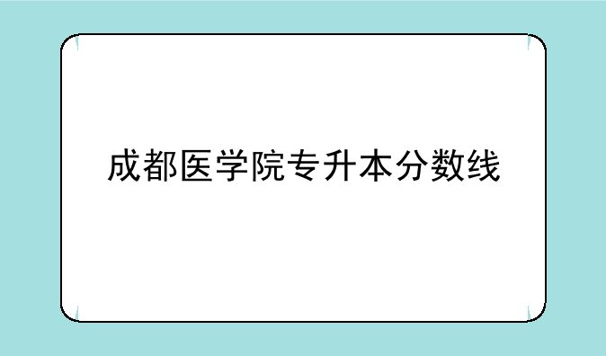 成都医学院专升本分数线