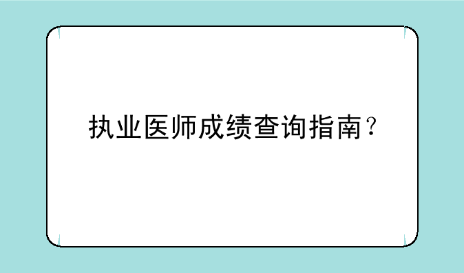 执业医师成绩查询指南？