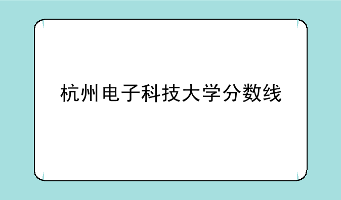 杭州电子科技大学分数线