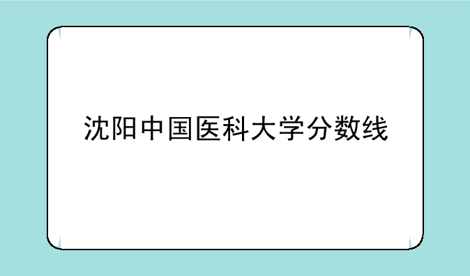 沈阳中国医科大学分数线