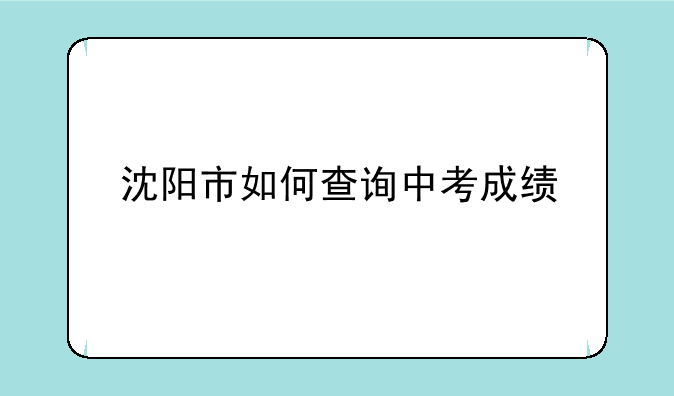 沈阳市如何查询中考成绩