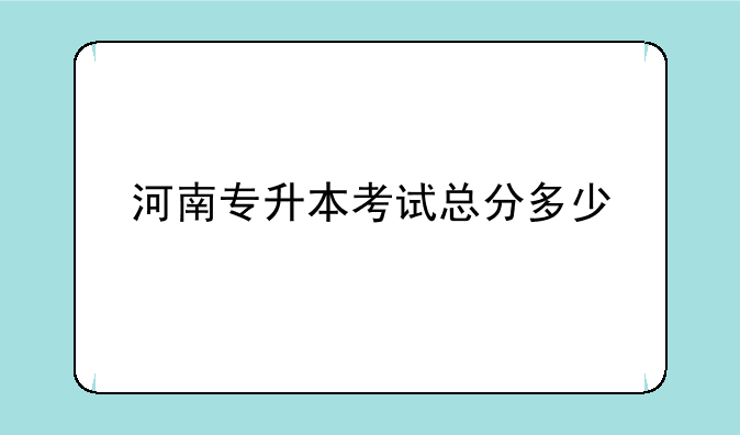 河南专升本考试总分多少